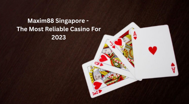 Maxim88 Singapore – The Most Reliable Casino For 2023